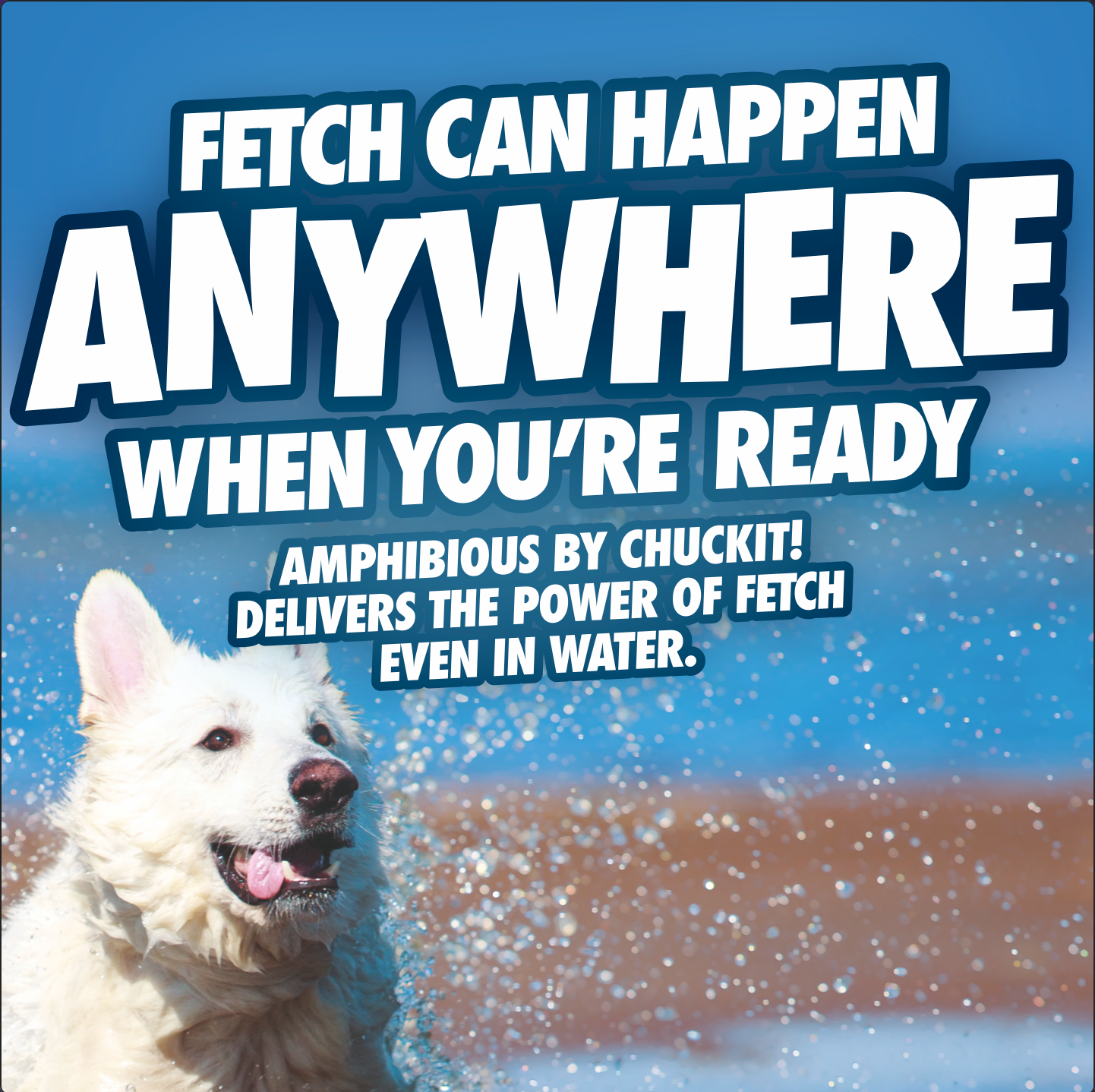 A white dog joyfully runs through water on a beach. Above, FETCH CAN HAPPEN ANYWHERE WHEN YOURE READY, and below, Amphibious Fetch Pack by Chuckit delivers the power of fetch in any setting with durable material.